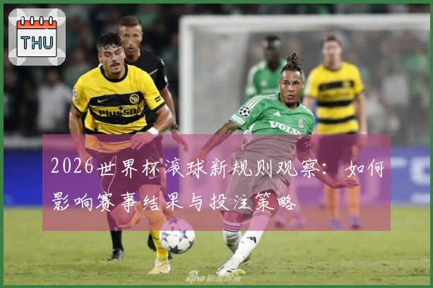 2026世界杯滚球新规则观察：如何影响赛事结果与投注策略