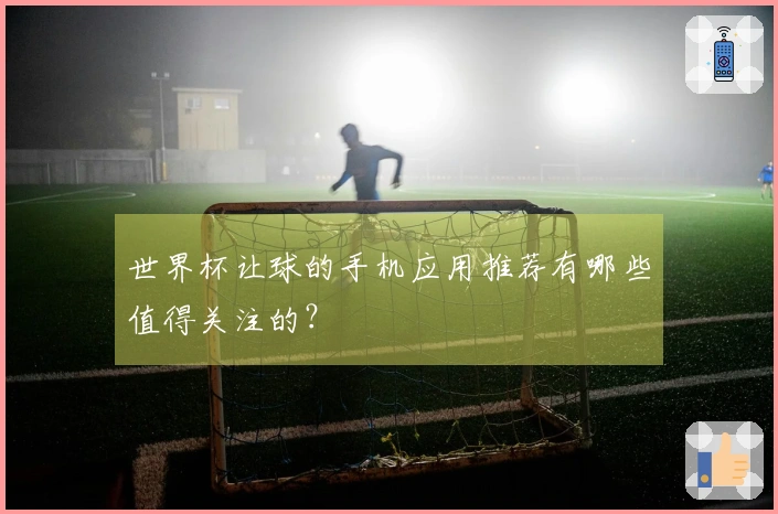 世界杯让球的手机应用推荐有哪些值得关注的？