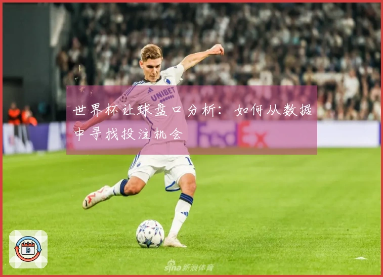 世界杯让球盘口分析：如何从数据中寻找投注机会