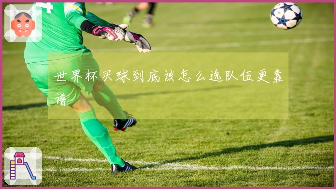 世界杯买球到底该怎么选队伍更靠谱