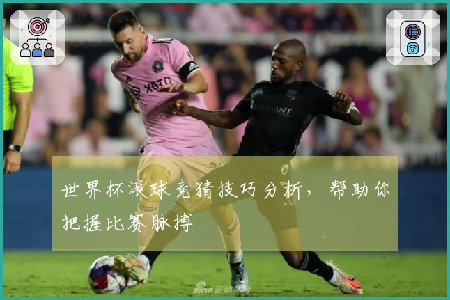 世界杯滚球竞猜技巧分析，帮助你把握比赛脉搏