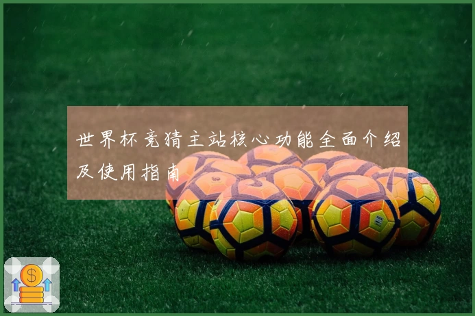 世界杯竞猜主站核心功能全面介绍及使用指南