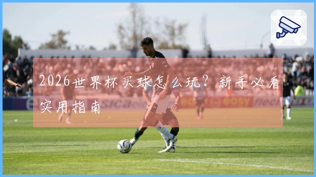 2026世界杯买球怎么玩？新手必看实用指南