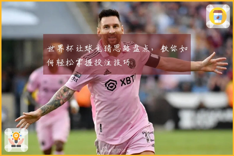 世界杯让球竞猜思路盘点，教你如何轻松掌握投注技巧