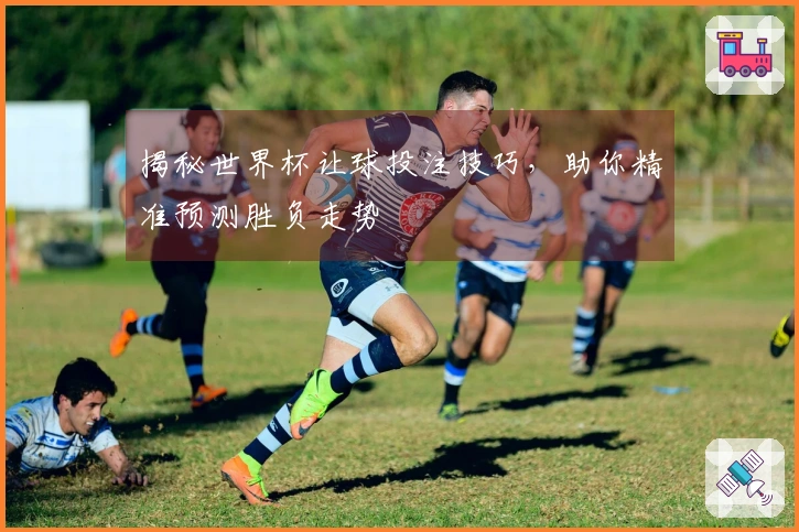 揭秘世界杯让球投注技巧，助你精准预测胜负走势