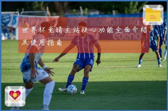 世界杯竞猜主站核心功能全面介绍及使用指南