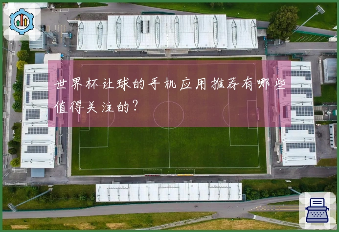 世界杯让球的手机应用推荐有哪些值得关注的？