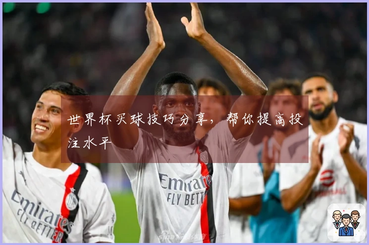 世界杯买球技巧分享，帮你提高投注水平