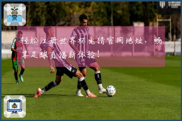 轻松注册世界杯竞猜官网地址，畅享足球直播新体验！