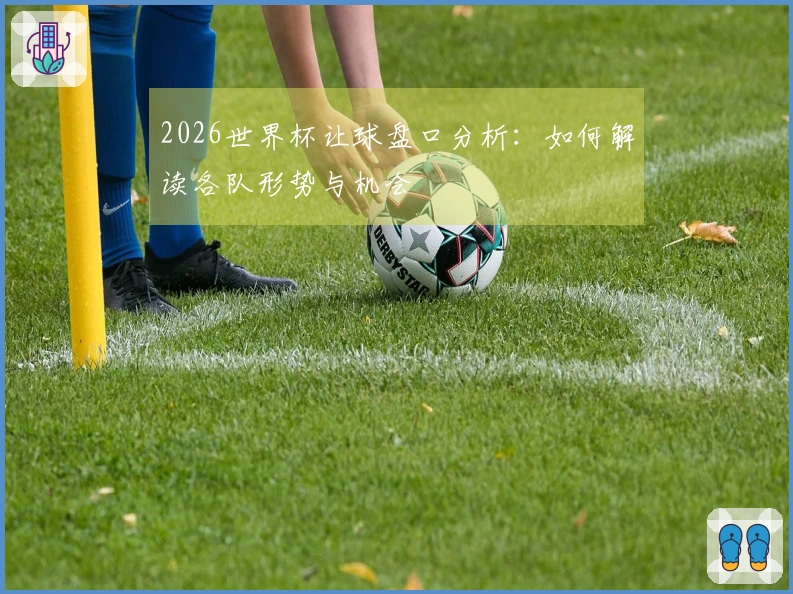 2026世界杯让球盘口分析：如何解读各队形势与机会