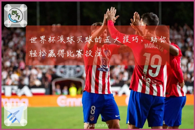 世界杯滚球买球的五大技巧，助你轻松赢得比赛投注