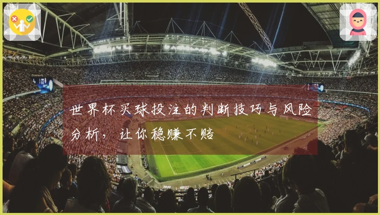 世界杯买球投注的判断技巧与风险分析，让你稳赚不赔