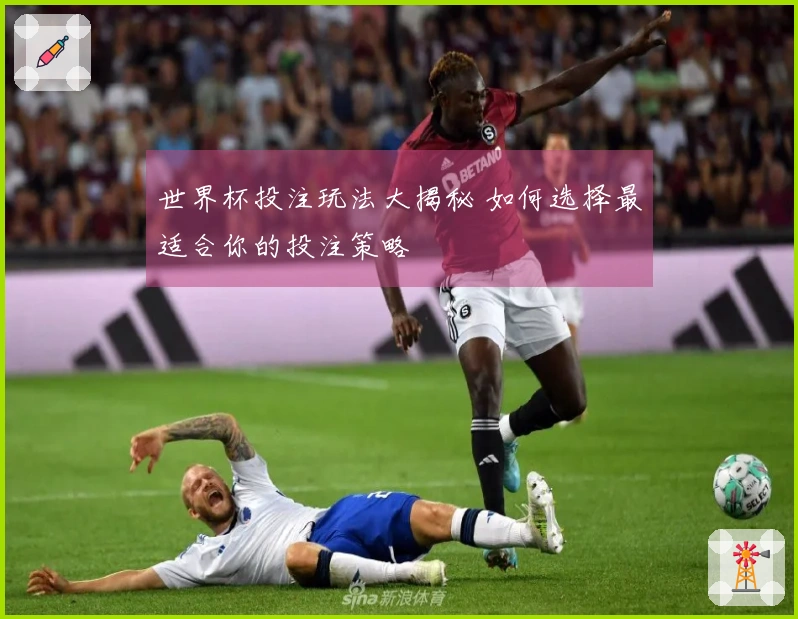 世界杯投注玩法大揭秘 如何选择最适合你的投注策略
