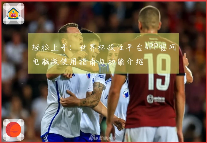 轻松上手：世界杯投注平台APP官网电脑版使用指南与功能介绍