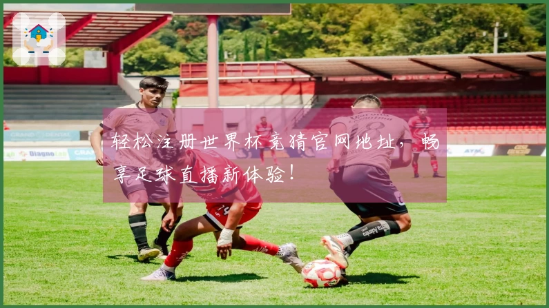 轻松注册世界杯竞猜官网地址，畅享足球直播新体验！
