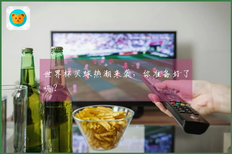 世界杯买球热潮来袭，你准备好了吗？